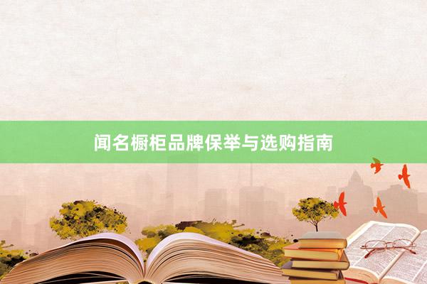 闻名橱柜品牌保举与选购指南