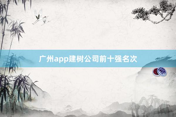 广州app建树公司前十强名次