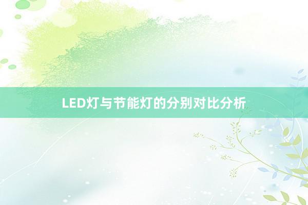 LED灯与节能灯的分别对比分析