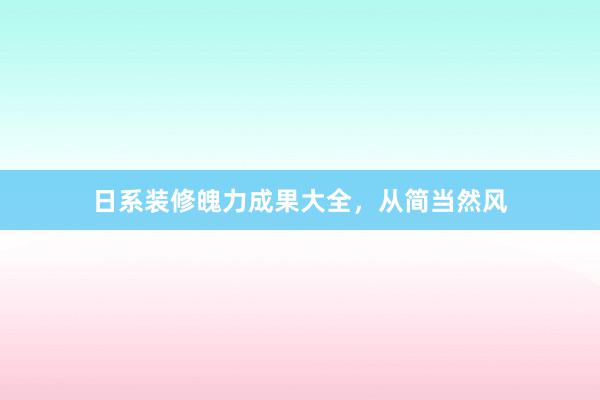 日系装修魄力成果大全，从简当然风
