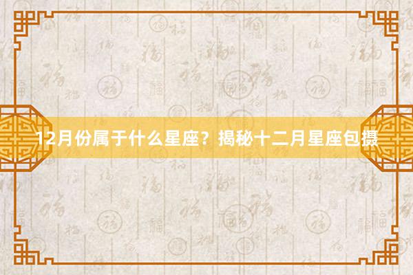 12月份属于什么星座？揭秘十二月星座包摄