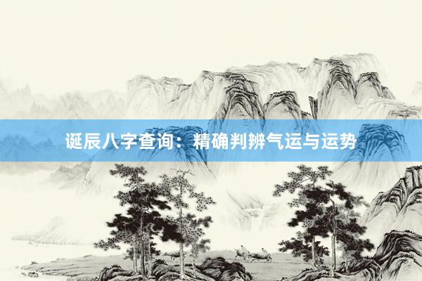 诞辰八字查询：精确判辨气运与运势