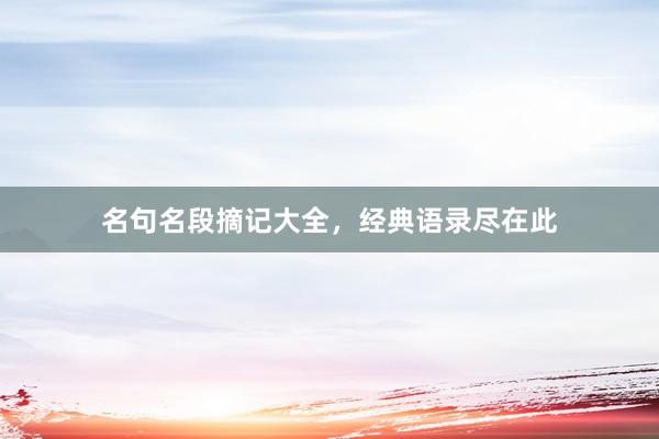 名句名段摘记大全，经典语录尽在此
