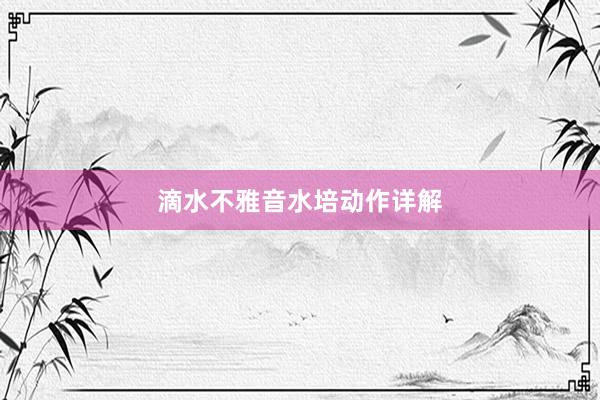 滴水不雅音水培动作详解