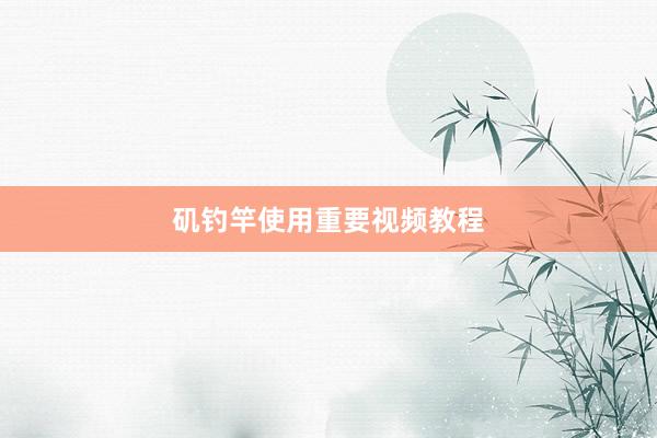 矶钓竿使用重要视频教程