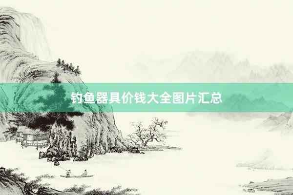 钓鱼器具价钱大全图片汇总