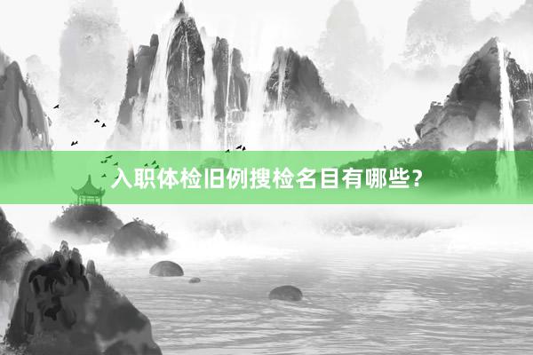 入职体检旧例搜检名目有哪些？