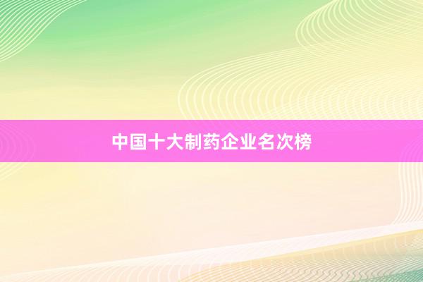 中国十大制药企业名次榜